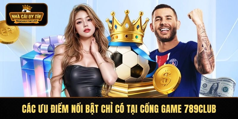 Các ưu điểm nổi bật chỉ có tại cổng game 789CLUB